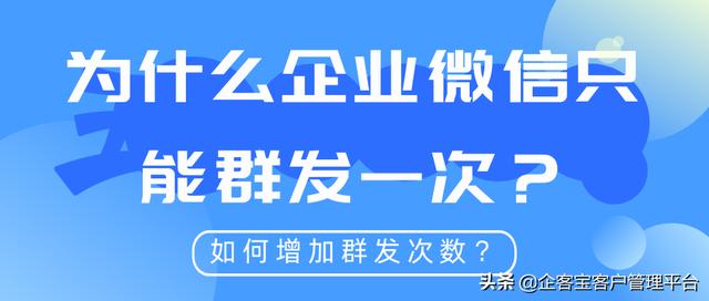 为什么企业微信只能群发一次？如何增加群发次数？