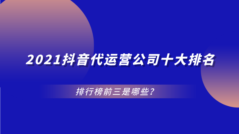 抖音代运营涨3000粉丝(2021抖音代运营公司十大排名，排行榜前三是哪些？)  第1张