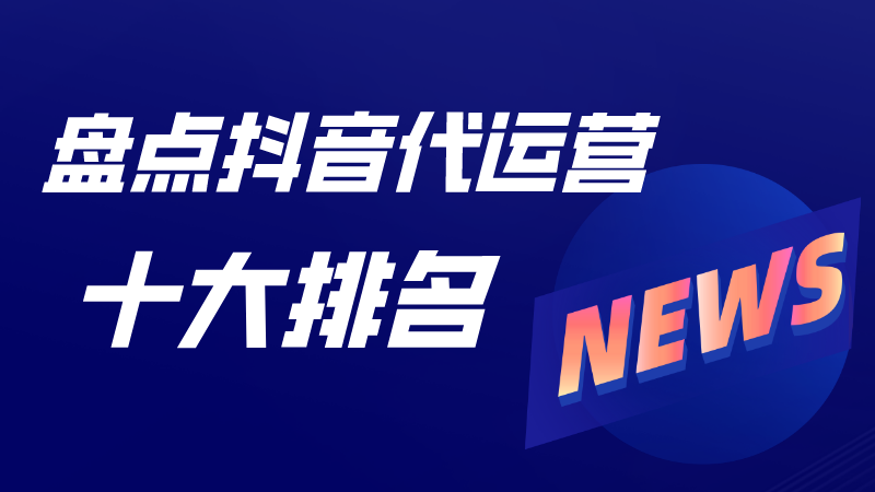 抖音代运营帮抖音培养优质客户(盘点抖音代运营十大排名)  第1张