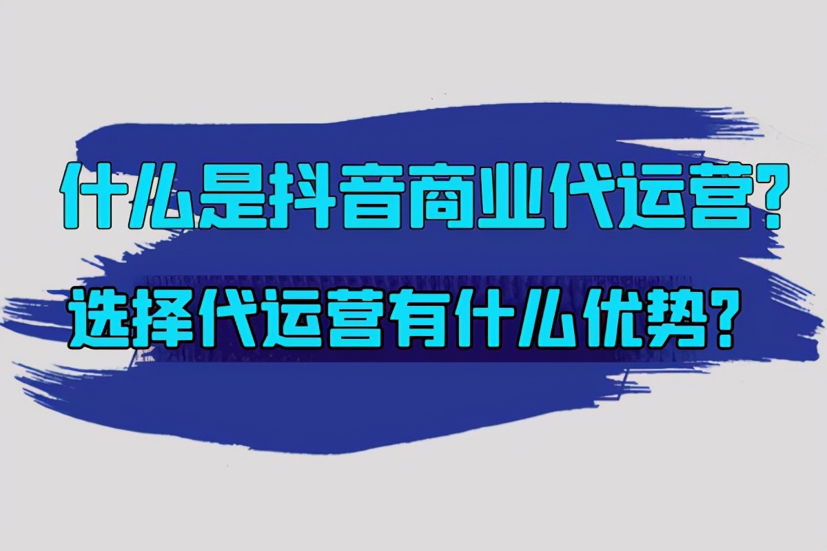 房产抖音账号代运营(什么是抖音商业代运营？选择代运营有什么优势？)