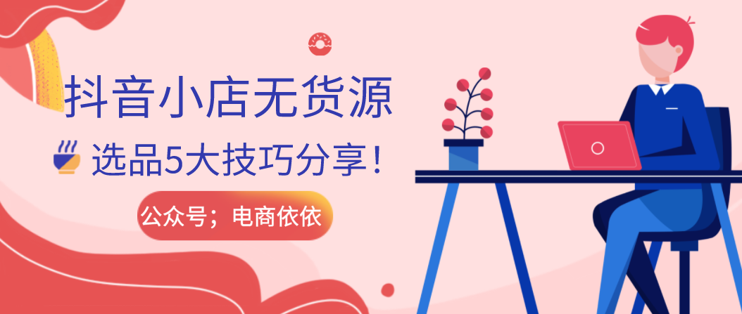 抖音小店无货源怎么选品？5大选品技巧分享，纯干货建议收藏