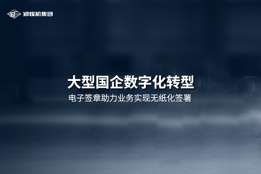 大型國企鄭煤機集團引入電子簽章，推動合同、單據、檔案線上籤