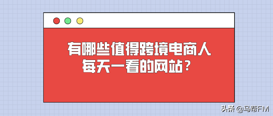 有哪些值得跨境电商人每天一看的网站？