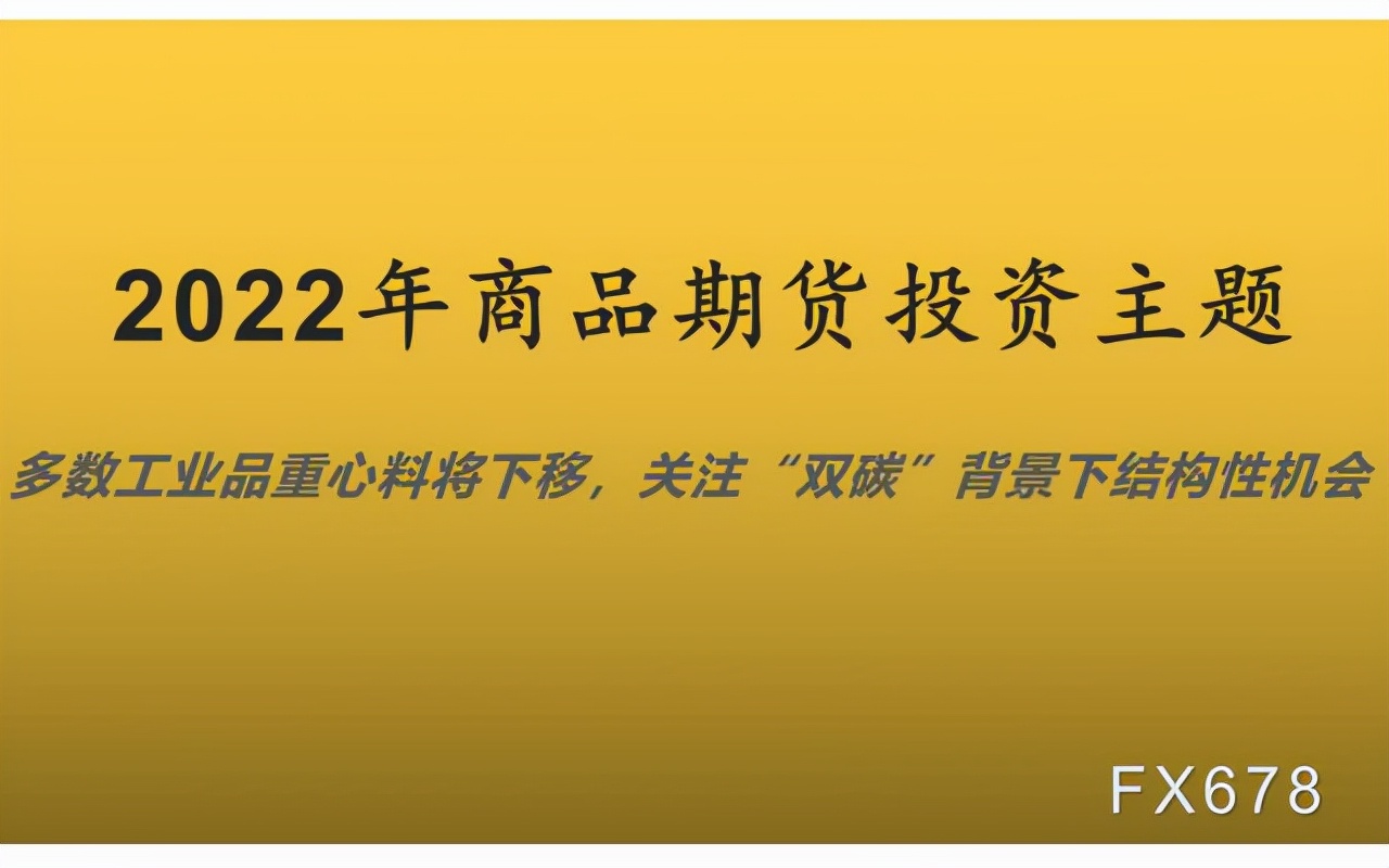 2022年期货投资：多数工业品重心料将下移，“双碳”有结构性机会