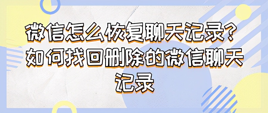 微信怎么恢复聊天记录？如何找回删除的微信聊天记录