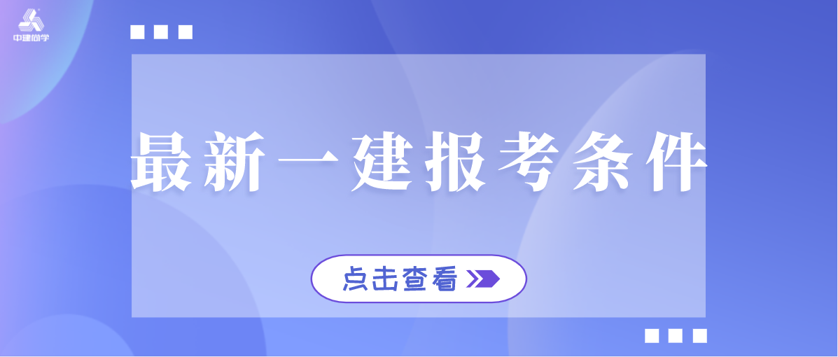 最新一建报考条件，报考2022年一级建造师考试，需要满足什么条件