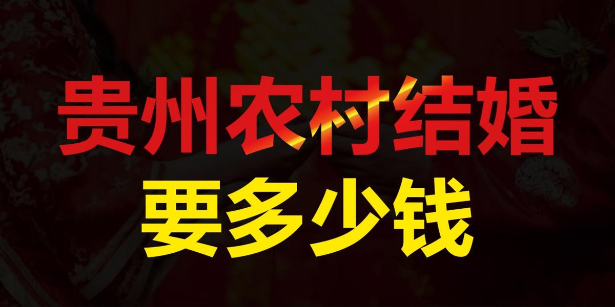 贵州农村订婚一般多少钱（现在农村结婚一共花多少钱）